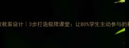 爆款教案设计3步打造极限课堂让80学生主动参与的秘诀