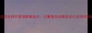 幼儿园古诗竹里馆教案设计以童趣互动激发幼儿古诗词兴趣