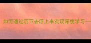 小学语文阅读教学策略如何通过沉下去浮上来实现深度学习教学案例与实施步骤