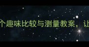 幼儿园数学启蒙必看5个趣味比较与测量教案让孩子玩转大小长短高矮