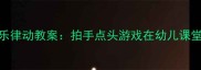 幼儿园中班音乐律动教案拍手点头游戏在幼儿课堂中的创新实践