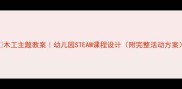 木工主题教案幼儿园STEAM课程设计附完整活动方案