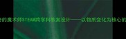 小学科学课神奇的魔术师STEAM跨学科教案设计以物质变化为核心的科学探究实践