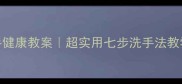 幼儿园洗手健康教案超实用七步洗手法教学指南