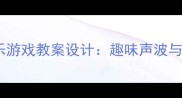 幼儿园大班音乐游戏教案设计趣味声波与音乐律动活动