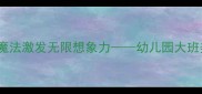 大班创意美术教案线条魔法激发无限想象力幼儿园大班美术活动设计及教学实践