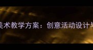 幼儿园大班美术教学方案创意活动设计与教学技巧全