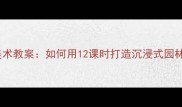 苏州园林美术教案如何用12课时打造沉浸式园林艺术课堂