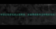 小学语文我爱我家主题教案家庭情感教育这样做更有效