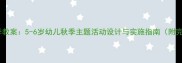 幼儿园小班秋季教案5-6岁幼儿秋季主题活动设计与实施指南附完整教学方案