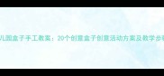 幼儿园盒子手工教案20个创意盒子创意活动方案及教学步骤