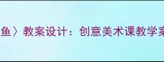 黑白装饰鱼教案设计创意美术课教学案例与步骤