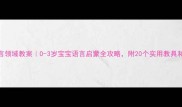 小班语言领域教案0-3岁宝宝语言启蒙全攻略附20个实用教具和活动方案