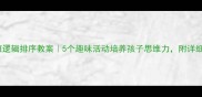 幼儿园大班逻辑排序教案5个趣味活动培养孩子思维力附详细教学步骤