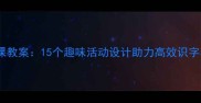 幼儿园大班生字课教案15个趣味活动设计助力高效识字与阅读能力培养
