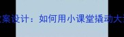 小与大的教案设计如何用小课堂撬动大语文素养