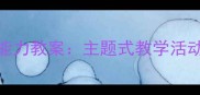 幼儿园大班综合能力教案主题式教学活动设计与实施指南