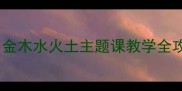 人教版语文教案金木水火土主题课教学全攻略附资源包