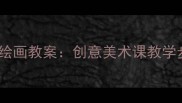 一年级儿童绘画教案创意美术课教学步骤与技巧