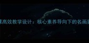 高中美术赏析课高效教学设计核心素养导向下的名画鉴赏与创作实践