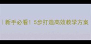 教案设计模板新手必看5步打造高效教学方案附详细案例