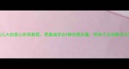 幼儿大班爱心折纸教程零基础学会5种创意折叠附亲子互动教学方案