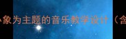 小学音乐教案以小象为主题的音乐教学设计含5大创意活动方案