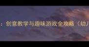 大班六一儿童节活动教案创意教学与趣味游戏全攻略幼儿园大班节日教学方案