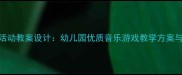大班律动活动教案设计幼儿园优质音乐游戏教学方案与实施指南