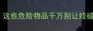幼儿园安全教案这些危险物品千万别让娃碰附实用教学方案