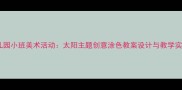 幼儿园小班美术活动太阳主题创意涂色教案设计与教学实践