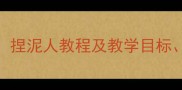 幼儿园手工教案捏泥人教程及教学目标步骤与延伸活动