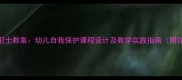 幼儿园安全小卫士教案幼儿自我保护课程设计及教学实践指南附详细教学案例