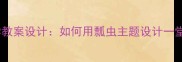 小学科学教案设计如何用瓢虫主题设计一堂好课