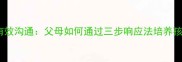 家庭教育中的有效沟通父母如何通过三步响应法培养孩子的倾听能力