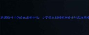 优质课设计中的变色龙教学法小学语文创新教案设计与实施策略