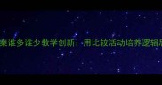 中班数学教案谁多谁少教学创新用比较活动培养逻辑思维与数感