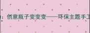 中班美术活动创意瓶子变变变环保主题手工教学全攻略