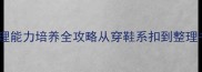 幼儿园宝宝自理能力培养全攻略从穿鞋系扣到整理书包零失败教案