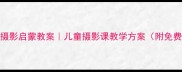 三年级摄影启蒙教案儿童摄影课教学方案附免费素材包