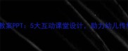 幼儿园古诗教案PPT5大互动课堂设计助力幼儿传统文化启蒙