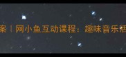 幼儿园小班音乐教案网小鱼互动课程趣味音乐活动设计与教学指南