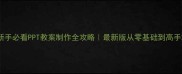 新手必看PPT教案制作全攻略最新版从零基础到高手