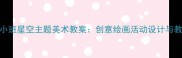 幼儿园小班星空主题美术教案创意绘画活动设计与教学策略