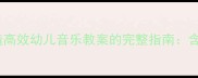 新手必看3步打造高效幼儿音乐教案的完整指南含20个原创活动案例