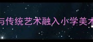 岭南文化与传统艺术融入小学美术教学实践