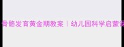幼小衔接必看骨骼发育黄金期教案幼儿园科学启蒙课这样上更有效