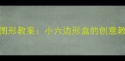 小学数学立体图形教案小六边形盒的创意教学与动手实践