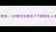 幼儿园防拐骗安全教案5步教学法教孩子不跟陌生人走附演练方案