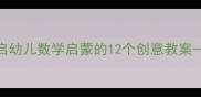 中班数学活动设计用绘本开启幼儿数学启蒙的12个创意教案附操作指南与教学资源推荐